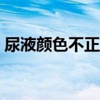 尿液颜色不正常挂科（尿液颜色不正常图片）