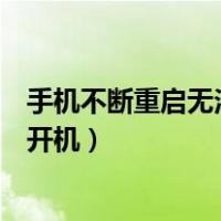 手机不断重启无法开机会不会电池问题（手机不断重启无法开机）