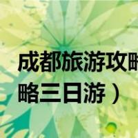 成都旅游攻略三日游大概多少钱（成都旅游攻略三日游）