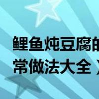 鲤鱼炖豆腐的家常做法儿童（鲤鱼炖豆腐的家常做法大全）