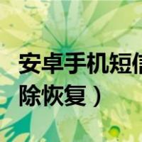 安卓手机短信删除恢复软件（安卓手机短信删除恢复）