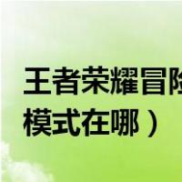 王者荣耀冒险模式在哪里打开（王者荣耀冒险模式在哪）