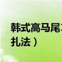 韩式高马尾10种扎法视频（韩式高马尾10种扎法）