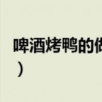 啤酒烤鸭的做法和配料配方（啤酒烤鸭的做法）
