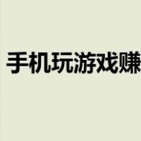 手机玩游戏赚钱是真的吗（手机玩游戏赚钱）