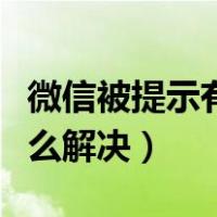 微信被提示有风险怎么解决（微信存在风险怎么解决）