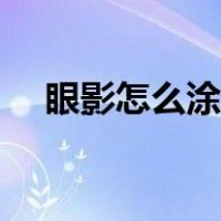 眼影怎么涂好看步骤视频（眼影怎么涂）