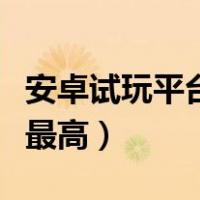 安卓试玩平台哪个赚的多（安卓试玩赚钱哪个最高）