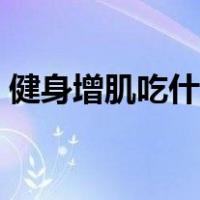 健身增肌吃什么补剂最好（健身增肌吃什么）