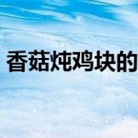 香菇炖鸡块的家常做法（炖鸡块的家常做法）