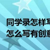 同学录怎样写有创意新颖同学录留言（同学录怎么写有创意）