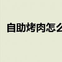 自助烤肉怎么吃 第一次（自助烤肉怎么吃）