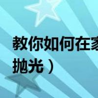 教你如何在家自己为玉石抛光（玉石自己怎么抛光）