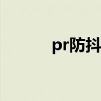 pr防抖怎么调比较好（pr防抖）