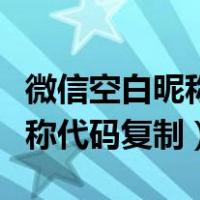 微信空白昵称代码复制最新版本（微信空白昵称代码复制）