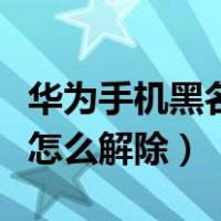 华为手机黑名单在哪里查看（华为手机黑名单怎么解除）