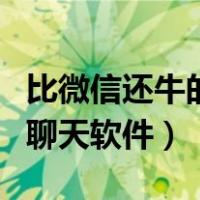 比微信还牛的聊天软件有哪些（比微信还牛的聊天软件）