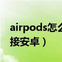 airpods怎么连接安卓手机（airpods怎么连接安卓）