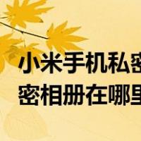 小米手机私密相册在哪里找出来（小米手机私密相册在哪里）