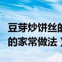 豆芽炒饼丝的家常做法鸡蛋炒饼（豆芽炒饼丝的家常做法）