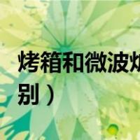 烤箱和微波炉的区别是啥（烤箱和微波炉的区别）