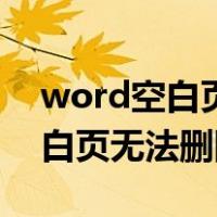 word空白页无法删除有页眉页脚（word空白页无法删除）
