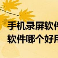 手机录屏软件哪个好用又时间长的（手机录屏软件哪个好用）