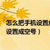 怎么把手机设置成空号状态还不影响使用流量（怎么把手机设置成空号）