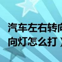 汽车左右转向灯怎么打上左右下（汽车左右转向灯怎么打）