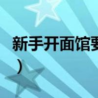 新手开面馆要到哪里学（新手开面馆要怎样做）