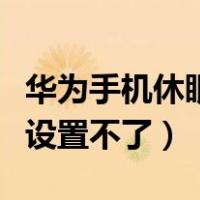 华为手机休眠设置后不起作用（华为手机休眠设置不了）