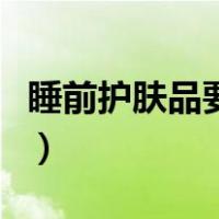 睡前护肤品要涂什么（睡前护肤品的使用顺序）