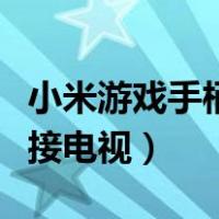 小米游戏手柄怎么连接电视（游戏手柄怎么连接电视）