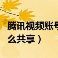 腾讯视频账号怎么共享设备（腾讯视频账号怎么共享）