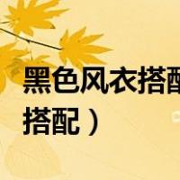 黑色风衣搭配什么颜色打底衫好看（黑色风衣搭配）