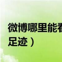微博哪里能看到浏览足迹（如何查看微博浏览足迹）
