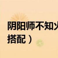 阴阳师不知火御魂搭配图（阴阳师不知火御魂搭配）