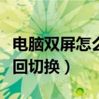 电脑双屏怎么来回切换屏幕（电脑双屏怎么来回切换）