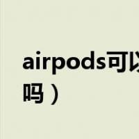 airpods可以连安卓机吗（airpods能连安卓吗）