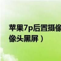 苹果7p后置摄像头黑屏不能照相怎么回事（苹果7p后置摄像头黑屏）