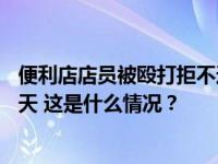 便利店店员被殴打拒不还手，西安警方通报：拘留打人者15天 这是什么情况？