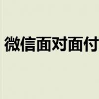 微信面对面付款限额多少（微信面对面付款）