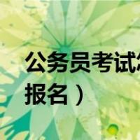 公务员考试怎么报名2022（公务员考试怎么报名）