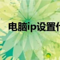 电脑ip设置什么（电脑ip地址设置为多少）