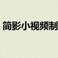 简影小视频制作软件下载（简影小视频制作）