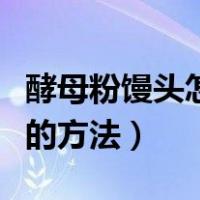酵母粉馒头怎么做才松软好吃（酵母粉蒸馒头的方法）