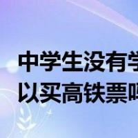 中学生没有学生证可以买高铁票吗（学生证可以买高铁票吗）