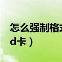怎么强制格式化sd卡内存（怎么强制格式化sd卡）