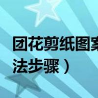 团花剪纸图案画法步骤复杂（团花剪纸图案画法步骤）