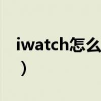 iwatch怎么配对华为手机（iwatch怎么配对）